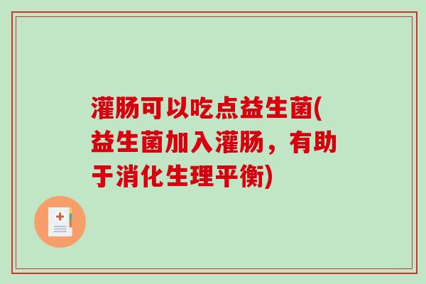 灌肠可以吃点益生菌(益生菌加入灌肠，有助于消化生理平衡)