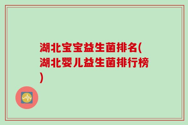 湖北宝宝益生菌排名(湖北婴儿益生菌排行榜)