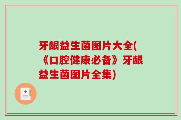 牙龈益生菌图片大全(《口腔健康必备》牙龈益生菌图片全集)