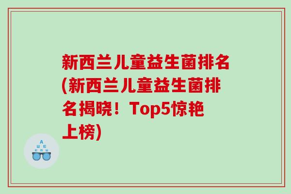 新西兰儿童益生菌排名(新西兰儿童益生菌排名揭晓!Top5惊艳上榜) 新西兰儿童益生菌排名(新西兰儿童益生菌排名揭晓!Top5惊艳上榜)