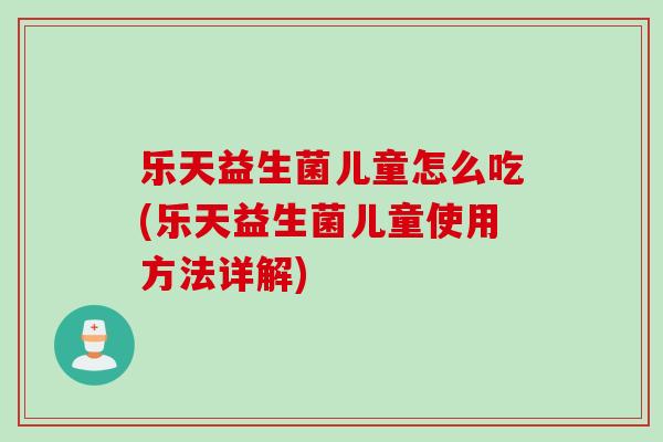 乐天益生菌儿童怎么吃(乐天益生菌儿童使用方法详解)