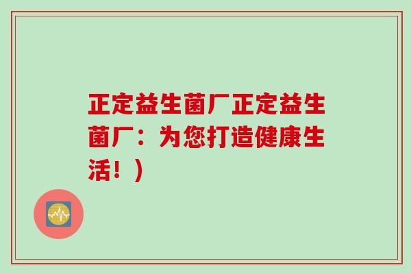 正定益生菌厂正定益生菌厂：为您打造健康生活！)