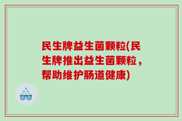 民生牌益生菌颗粒(民生牌推出益生菌颗粒,帮助维护肠道健康) 民生牌益生菌颗粒(民生牌推出益生菌颗粒,帮助维护肠道健康)