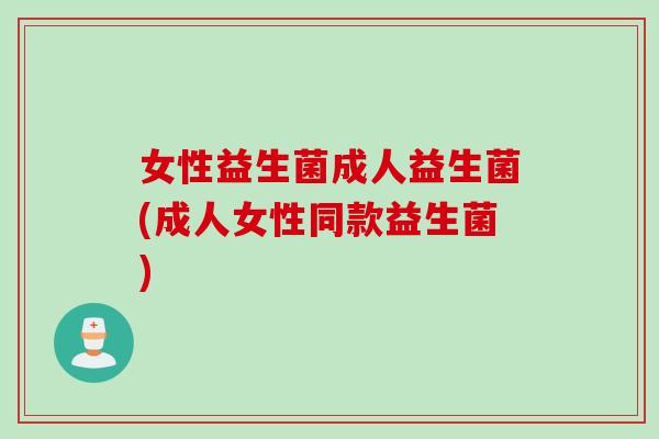 女性益生菌成人益生菌(成人女性同款益生菌) 女性益生菌成人益生菌(成人女性同款益生菌)