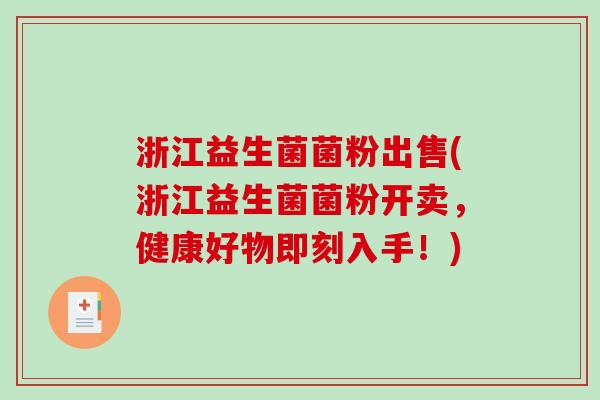浙江益生菌菌粉出售(浙江益生菌菌粉开卖,健康好物即刻入手!) 浙江益生菌菌粉出售(浙江益生菌菌粉开卖,健康好物即刻入手!)