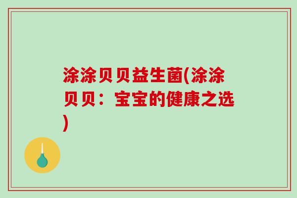 涂涂贝贝益生菌(涂涂贝贝：宝宝的健康之选)