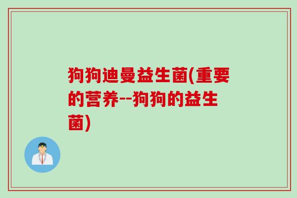 狗狗迪曼益生菌(重要的营养--狗狗的益生菌)