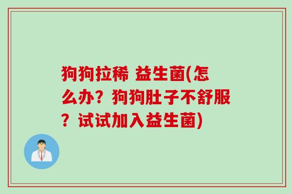 狗狗拉稀 益生菌(怎么办？狗狗肚子不舒服？试试加入益生菌)