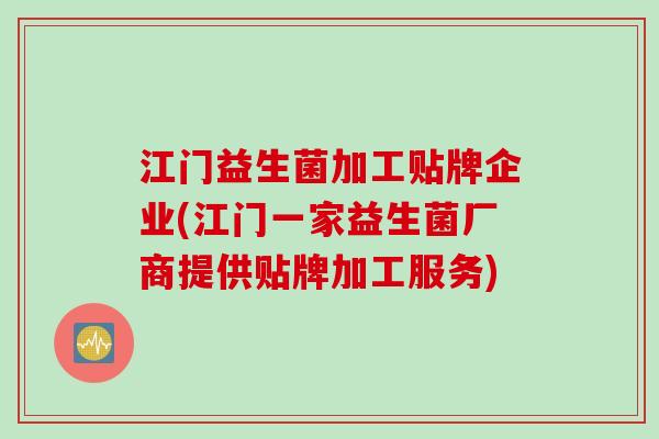 江门益生菌加工贴牌企业(江门一家益生菌厂商提供贴牌加工服务)
