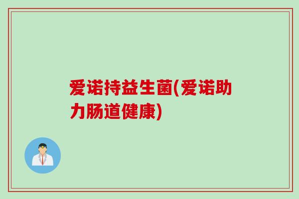 爱诺持益生菌(爱诺助力肠道健康)