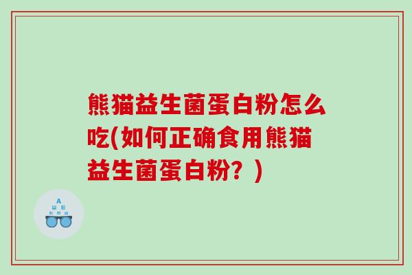 熊猫益生菌蛋白粉怎么吃(如何正确食用熊猫益生菌蛋白粉?) 熊猫益生菌蛋白粉怎么吃(如何正确食用熊猫益生菌蛋白粉?)