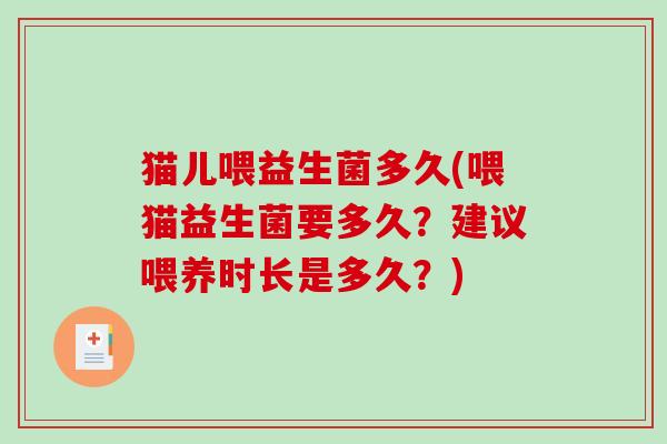 猫儿喂益生菌多久(喂猫益生菌要多久?建议喂养时长是多久?) 猫儿喂益生菌多久(喂猫益生菌要多久?建议喂养时长是多久?)
