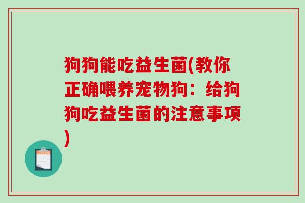 狗狗能吃益生菌(教你正确喂养宠物狗：给狗狗吃益生菌的注意事项)
