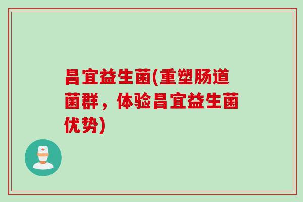 昌宜益生菌(重塑肠道菌群，体验昌宜益生菌优势)