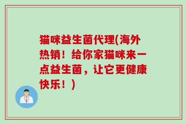 猫咪益生菌代理(海外热销!给你家猫咪来一点益生菌,让它更健康快乐!) 猫咪益生菌代理(海外热销!给你家猫咪来一点益生菌,让它更健康快乐!)