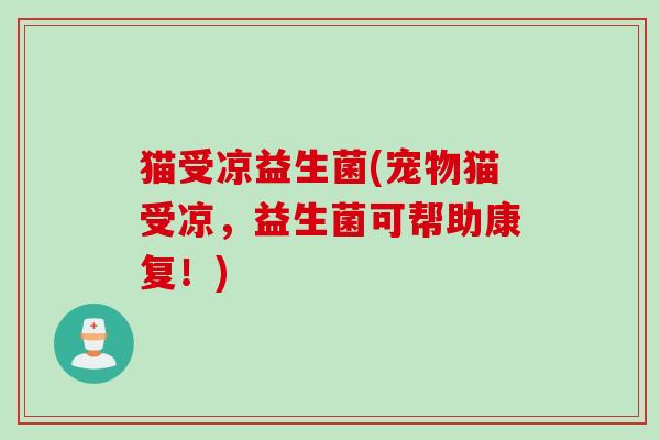 猫受凉益生菌(宠物猫受凉，益生菌可帮助康复！)