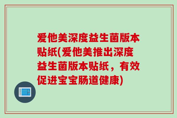 爱他美深度益生菌版本贴纸(爱他美推出深度益生菌版本贴纸,有效促进宝宝肠道健康) 爱他美深度益生菌版本贴纸(爱他美推出深度益生菌版本贴纸,有效促进宝宝肠道健康)