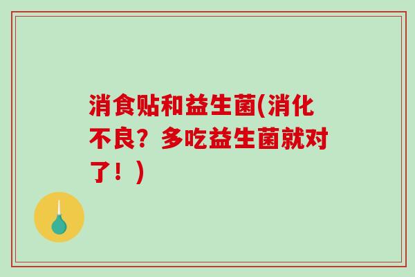 消食贴和益生菌(？多吃益生菌就对了！)