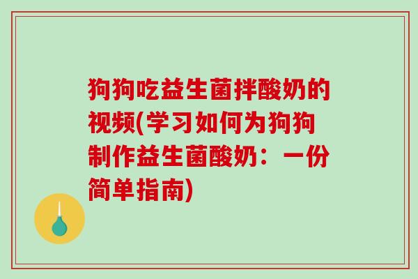狗狗吃益生菌拌酸奶的视频(学习如何为狗狗制作益生菌酸奶：一份简单指南)