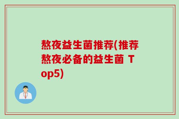 熬夜益生菌推荐(推荐熬夜必备的益生菌 Top5)
