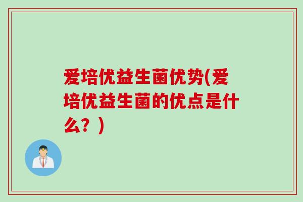 爱培优益生菌优势(爱培优益生菌的优点是什么？)