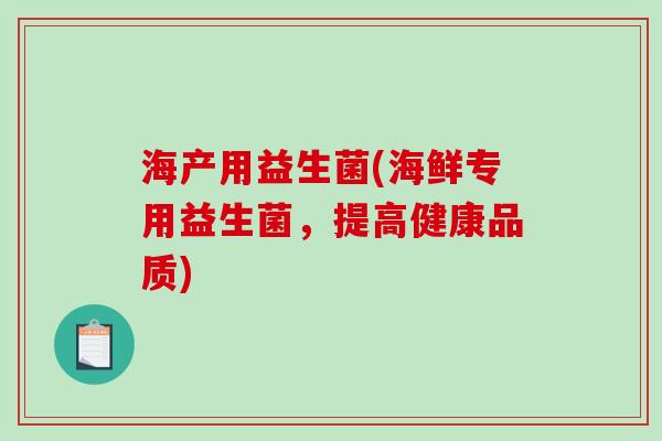 海产用益生菌(海鲜专用益生菌，提高健康品质)