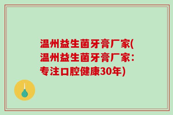 温州益生菌牙膏厂家(温州益生菌牙膏厂家：专注口腔健康30年)