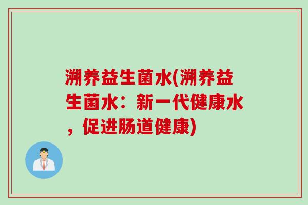 溯养益生菌水(溯养益生菌水：新一代健康水，促进肠道健康)