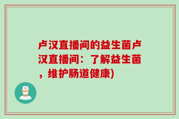 卢汉直播间的益生菌卢汉直播间：了解益生菌，维护肠道健康)