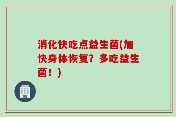 消化快吃点益生菌(加快身体恢复？多吃益生菌！)