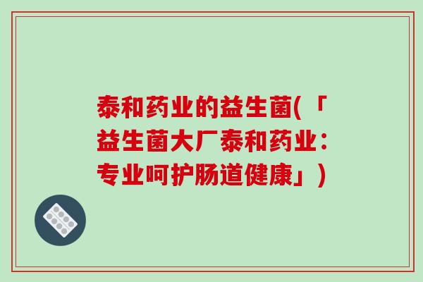 泰和药业的益生菌(「益生菌大厂泰和药业：专业呵护肠道健康」)