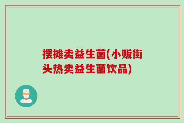 摆摊卖益生菌(小贩街头热卖益生菌饮品)
