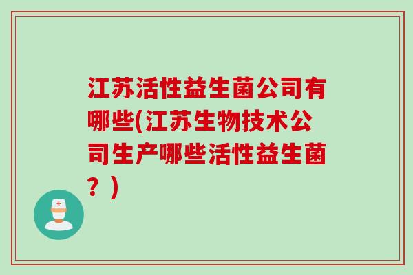 江苏活性益生菌公司有哪些(江苏生物技术公司生产哪些活性益生菌？)