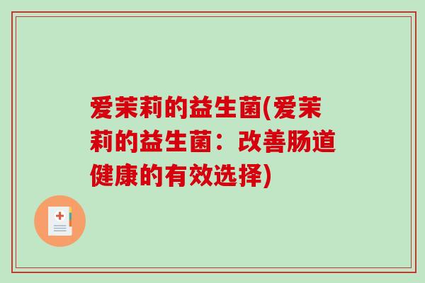爱茉莉的益生菌(爱茉莉的益生菌：改善肠道健康的有效选择)