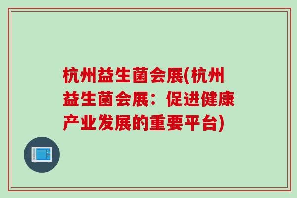 杭州益生菌会展(杭州益生菌会展：促进健康产业发展的重要平台)