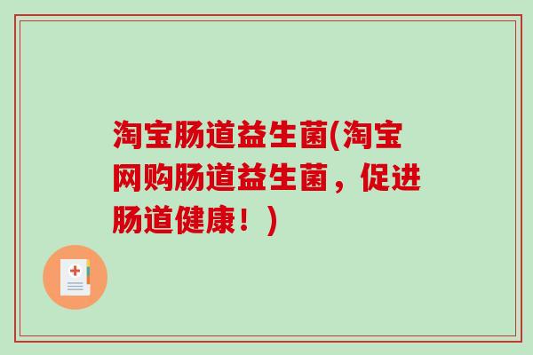 淘宝肠道益生菌(淘宝网购肠道益生菌，促进肠道健康！)