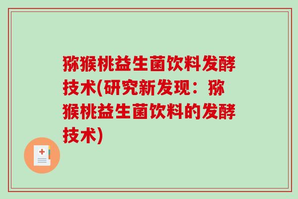 猕猴桃益生菌饮料发酵技术(研究新发现：猕猴桃益生菌饮料的发酵技术)