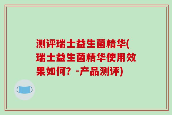 测评瑞士益生菌精华(瑞士益生菌精华使用效果如何?-产品测评) 测评瑞士益生菌精华(瑞士益生菌精华使用效果如何?-产品测评)