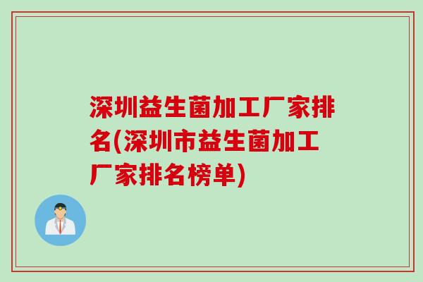 深圳益生菌加工厂家排名(深圳市益生菌加工厂家排名榜单) 深圳益生菌加工厂家排名(深圳市益生菌加工厂家排名榜单)