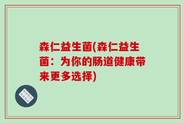 森仁益生菌(森仁益生菌：为你的肠道健康带来更多选择)