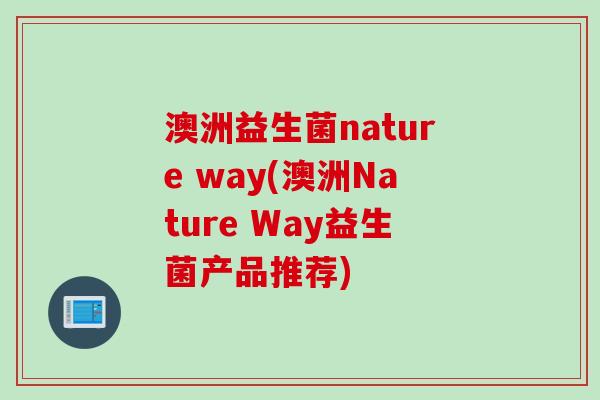 澳洲益生菌nature way(澳洲Nature Way益生菌产品推荐)