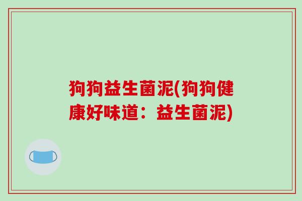 狗狗益生菌泥(狗狗健康好味道：益生菌泥)