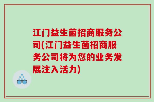 江门益生菌招商服务公司(江门益生菌招商服务公司将为您的业务发展注入活力)