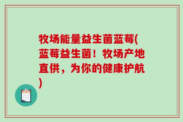 牧场能量益生菌蓝莓(蓝莓益生菌!牧场产地直供,为你的健康护航) 牧场能量益生菌蓝莓(蓝莓益生菌!牧场产地直供,为你的健康护航)