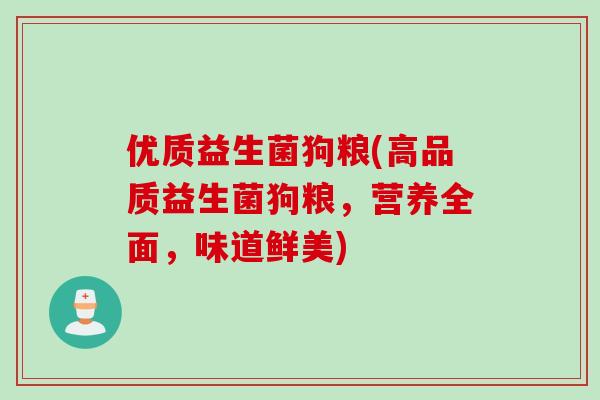 优质益生菌狗粮(高品质益生菌狗粮,营养全面,味道鲜美) 优质益生菌狗粮(高品质益生菌狗粮,营养全面,味道鲜美)