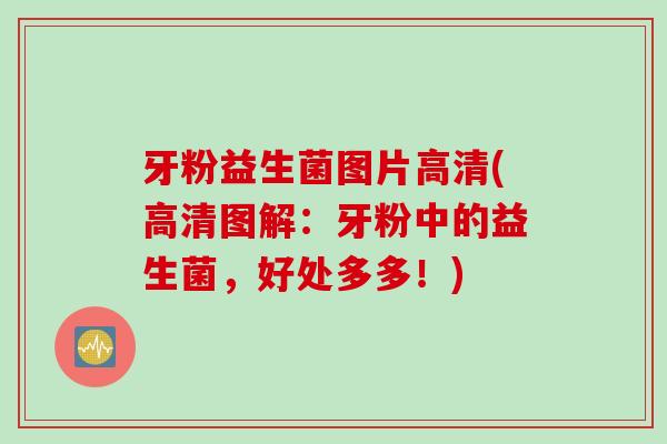 牙粉益生菌图片高清(高清图解:牙粉中的益生菌,好处多多!) 牙粉益生菌图片高清(高清图解:牙粉中的益生菌,好处多多!)