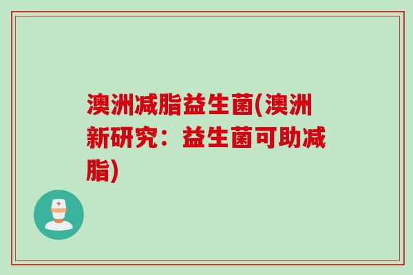 澳洲减脂益生菌(澳洲新研究：益生菌可助减脂)