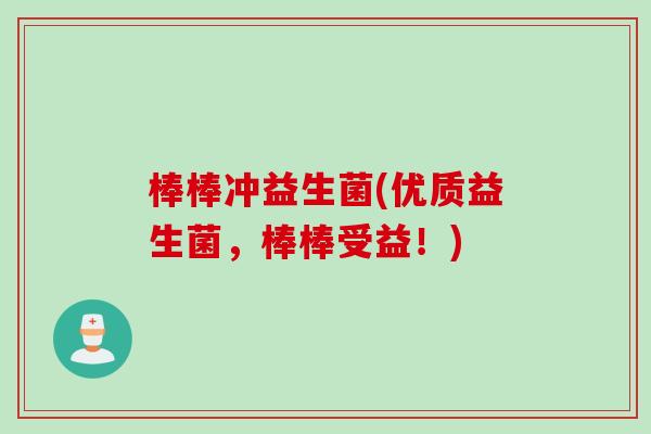 棒棒冲益生菌(优质益生菌，棒棒受益！)