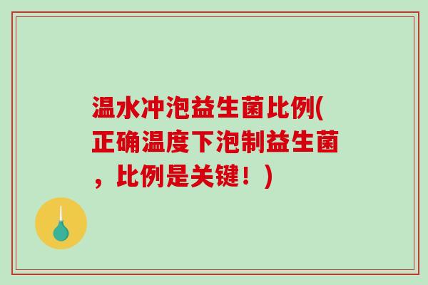 温水冲泡益生菌比例(正确温度下泡制益生菌,比例是关键!) 温水冲泡益生菌比例(正确温度下泡制益生菌,比例是关键!)