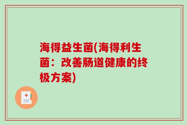 海得益生菌(海得利生菌:改善肠道健康的终极方案) 海得益生菌(海得利生菌:改善肠道健康的终极方案)